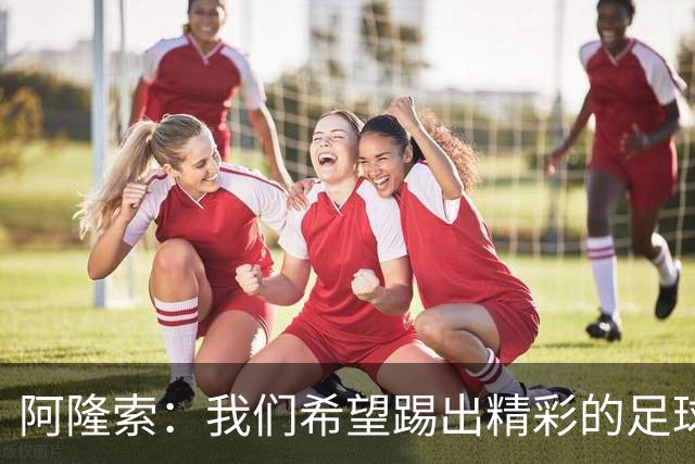 阿隆索：我们希望踢出精彩的足球，保持主动和侵略性