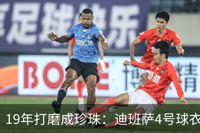 19年打磨成珍珠：迪班萨4号球衣燃情首秀在即！